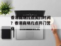 香港商场几点关门时间？香港商场几点开门营业
