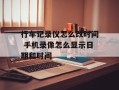 行车记录仪怎么改时间 手机录像怎么显示日期和时间