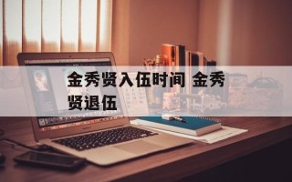 金秀贤入伍时间 金秀贤退伍