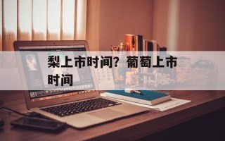 梨上市时间？葡萄上市时间