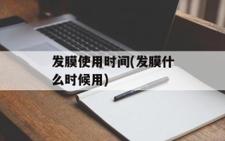 发膜使用时间(发膜什么时候用)