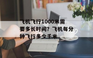 飞机飞行1000米需要多长时间？飞机每分钟飞行多少千米