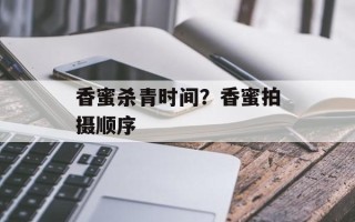 香蜜杀青时间？香蜜拍摄顺序