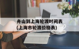 舟山到上海轮渡时间表(上海市轮渡价格表)