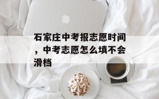石家庄中考报志愿时间，中考志愿怎么填不会滑档