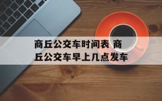 商丘公交车时间表 商丘公交车早上几点发车