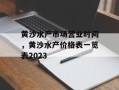 黄沙水产市场营业时间，黄沙水产价格表一览表2023