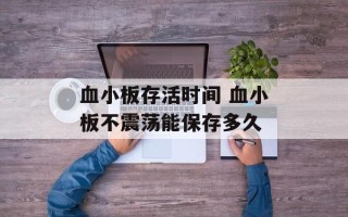 血小板存活时间 血小板不震荡能保存多久