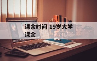 课余时间 19岁大学课余