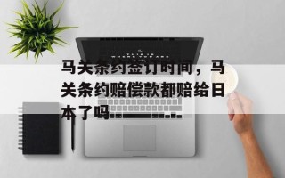 马关条约签订时间，马关条约赔偿款都赔给日本了吗