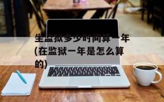 坐监狱多少时间算一年(在监狱一年是怎么算的)