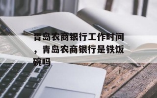青岛农商银行工作时间，青岛农商银行是铁饭碗吗