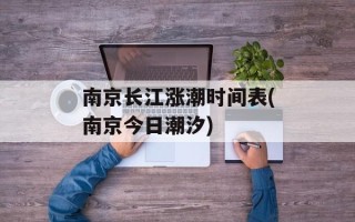 南京长江涨潮时间表(南京今日潮汐)