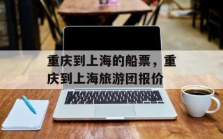 重庆到上海的船票，重庆到上海旅游团报价
