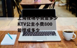 上海夜场小费是多少 KTV公主小费800能提成多少
