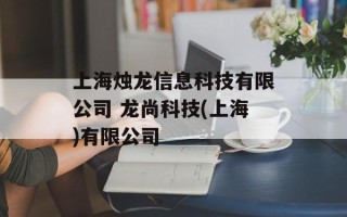 上海烛龙信息科技有限公司 龙尚科技(上海)有限公司