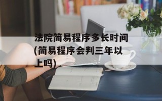 法院简易程序多长时间(简易程序会判三年以上吗)