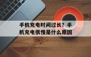 手机充电时间过长？手机充电很慢是什么原因