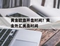 黄金欧盘开盘时间？黄金外汇美盘时间