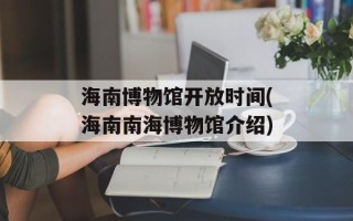 海南博物馆开放时间(海南南海博物馆介绍)