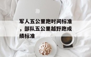 军人五公里跑时间标准，部队五公里越野跑成绩标准
