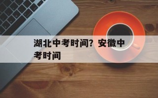 湖北中考时间？安徽中考时间