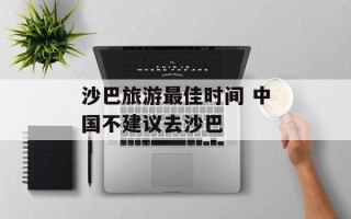 沙巴旅游最佳时间 中国不建议去沙巴