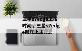 三星s7edge上市时间，三星s7edge那年上市