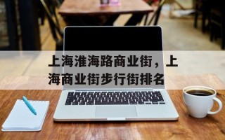 上海淮海路商业街，上海商业街步行街排名