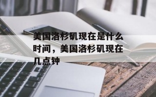 美国洛杉矶现在是什么时间，美国洛杉矶现在几点钟