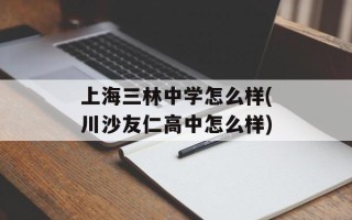 上海三林中学怎么样(川沙友仁高中怎么样)