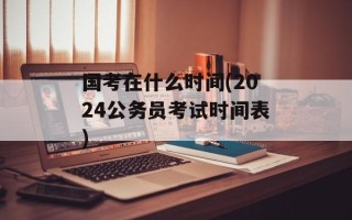 国考在什么时间(2024公务员考试时间表)