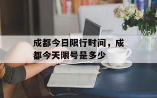 成都今日限行时间，成都今天限号是多少