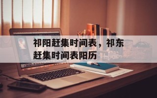 祁阳赶集时间表，祁东赶集时间表阳历