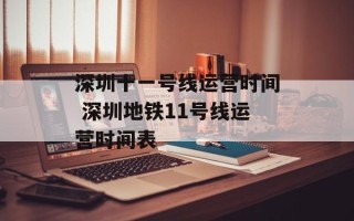 深圳十一号线运营时间 深圳地铁11号线运营时间表