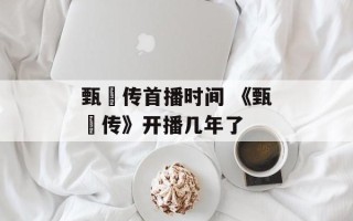 甄嬛传首播时间 《甄嬛传》开播几年了