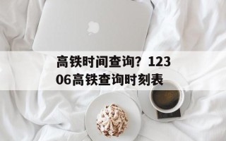 高铁时间查询？12306高铁查询时刻表