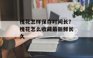 槐花怎样保存时间长？槐花怎么收藏最新鲜长久