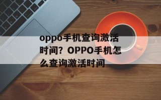 oppo手机查询激活时间？OPPO手机怎么查询激活时间
