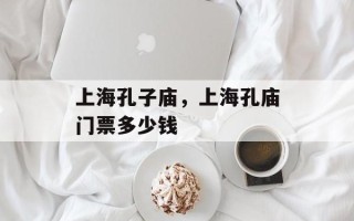 上海孔子庙，上海孔庙门票多少钱