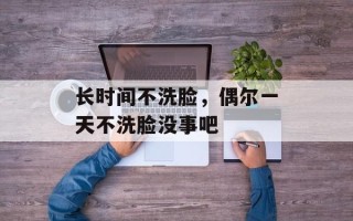 长时间不洗脸，偶尔一天不洗脸没事吧