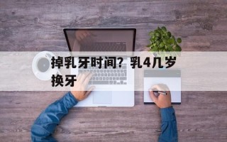 掉乳牙时间？乳4几岁换牙
