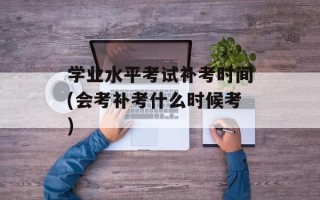 学业水平考试补考时间(会考补考什么时候考)
