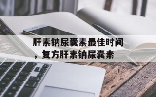 肝素钠尿囊素最佳时间，复方肝素钠尿囊素