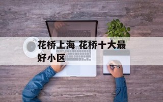 花桥上海 花桥十大最好小区