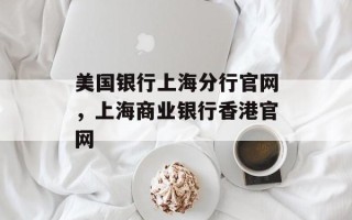 美国银行上海分行官网，上海商业银行香港官网
