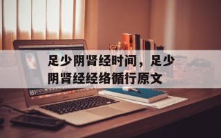 足少阴肾经时间，足少阴肾经经络循行原文