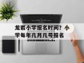 龙岩小学报名时间？小学每年几月几号报名