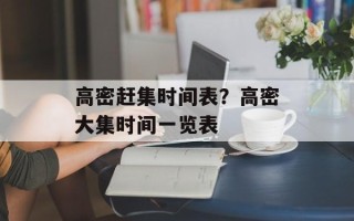 高密赶集时间表？高密大集时间一览表