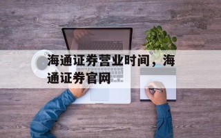 海通证券营业时间，海通证券官网
